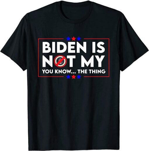 Biden is Not My You Know The Thing Political Anti Biden Joe Biden T-Shirt