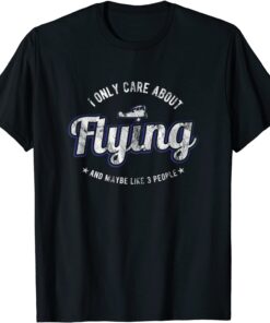 I only care about Flying and maybe like 3 people / Aviation T-Shirt