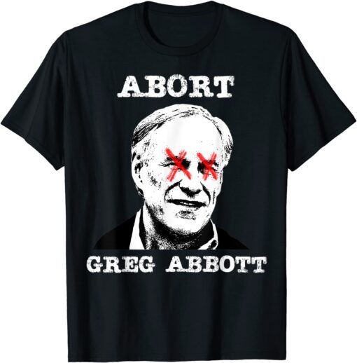 Abort Greg Abbott Boycott Texas Anti-Texas My Body My Choice Tee Shirt