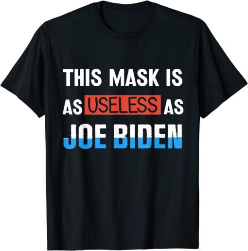 Anti Biden 2021 This Mask Is As Useless as Joe Biden Tee Shirt