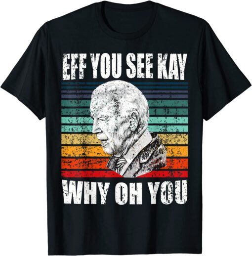 Anti-Biden Eff You See Kay Why Oh You Political USA Tee Shirt