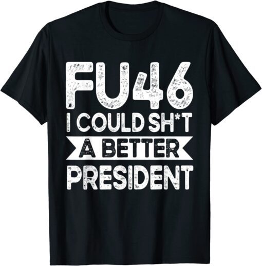 Anti Joe Biden Funny FU46 I Could Shit A Better President Shirt