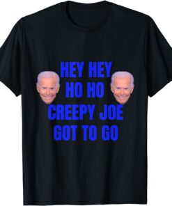 Anti Joe Biden Hey Hey Ho ho Creepy Joe Got to Go Tee Shirt