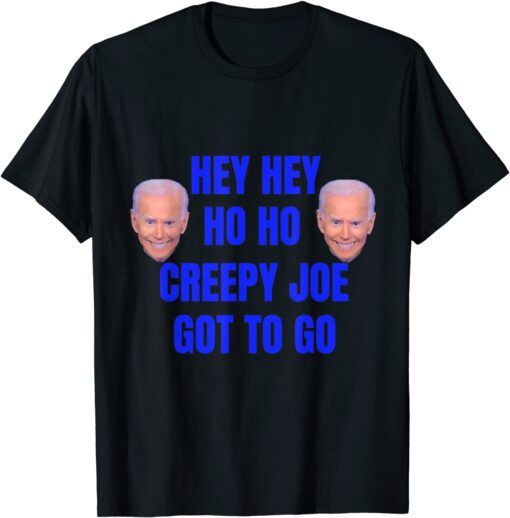 Anti Joe Biden Hey Hey Ho ho Creepy Joe Got to Go Tee Shirt