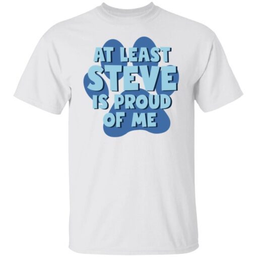 At Least Steve Is Proud Of Me Tee Shirt