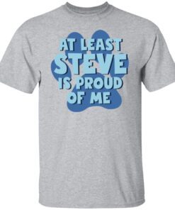 At Least Steve Is Proud Of At Least Steve Is Proud Of Me Tee ShirtMe Tee Shirt