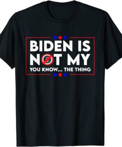 Biden Is Not My You Know The Thing Political T-Shirt