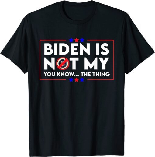 Biden Is Not My You Know The Thing Political T-Shirt