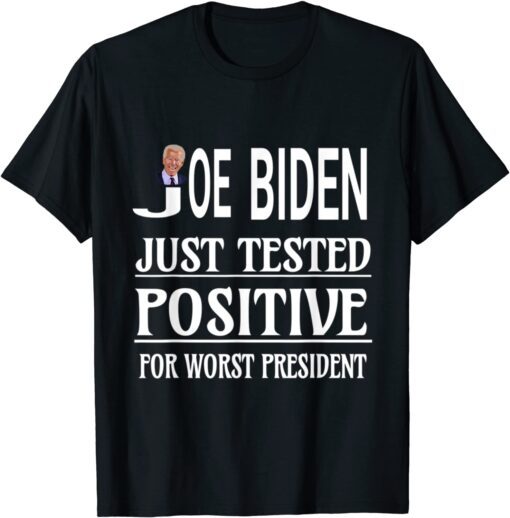 Biden Just Tested Positive For Worst President Anti Biden Tee Shirt