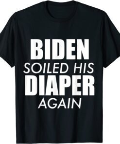 Biden Soiled His Diaper Again Anti President Joe Statement TEE Shirt