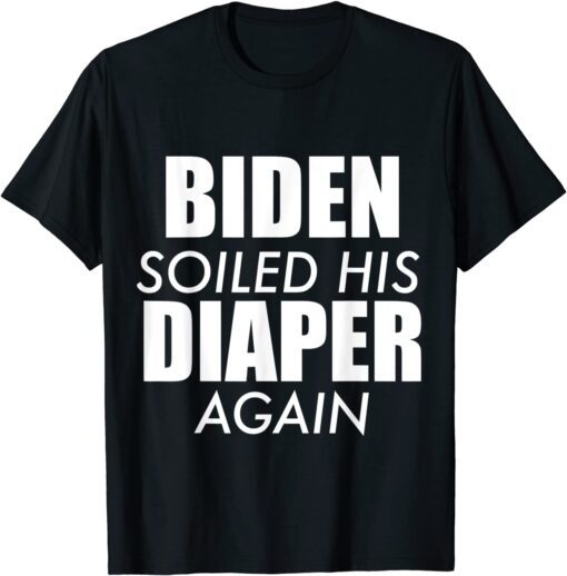 Biden Soiled His Diaper Again Anti President Joe Statement TEE Shirt