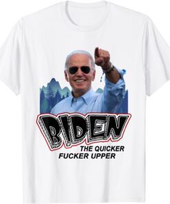 Biden The Quicker Fucker Upper Tee Shirt