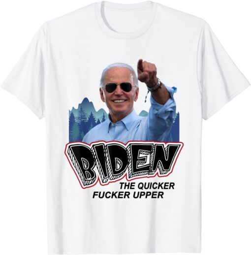 Biden The Quicker Fucker Upper Tee Shirt