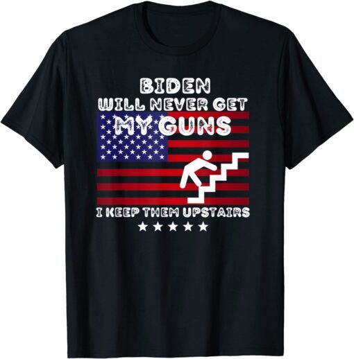 Biden Will Never Get My Guns, I Keep Them Upstairs Tee Shirt