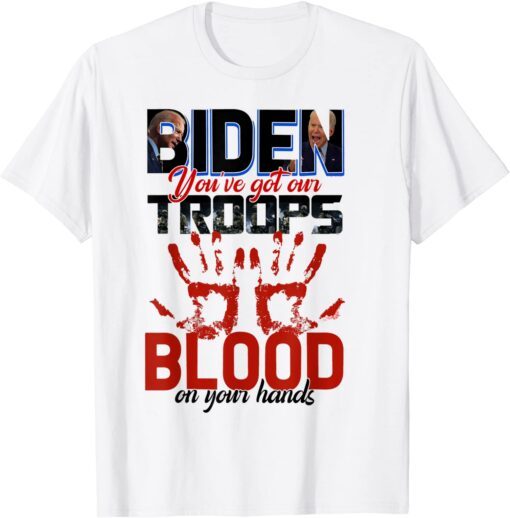 Biden You Have Got Our Troops Blood On Your Hands Tee Shirt