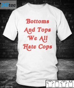 Bottoms And Tops We All Hate Cops Shirt