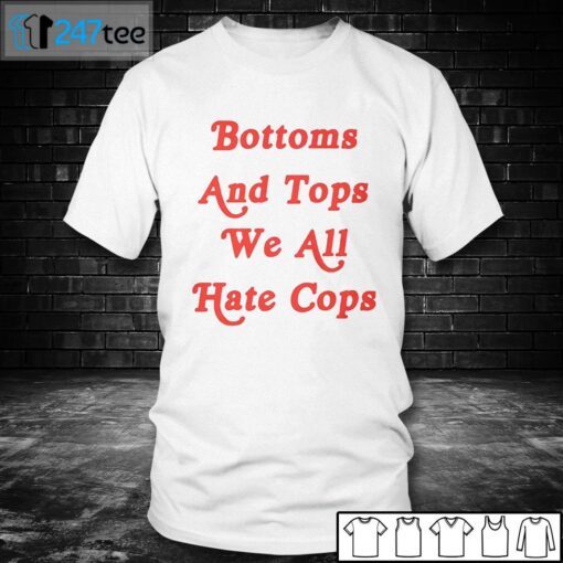 Bottoms And Tops We All Hate Cops Shirt