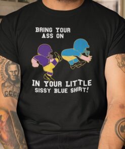 Bring Your Ass On In Your Little Sissy Blue Tee Shirt