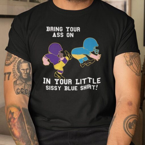 Bring Your Ass On In Your Little Sissy Blue Tee Shirt