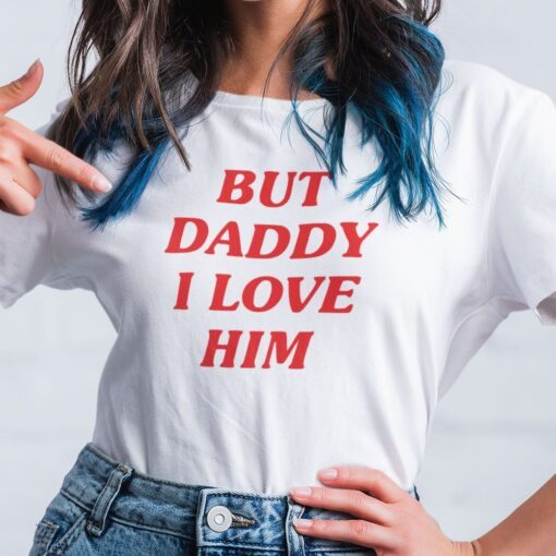 But Daddy I Love Him Tee Shirt