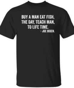 Buy A Man Eat Fish The Day Teach Man To Life Time Joe Biden Classic shirt