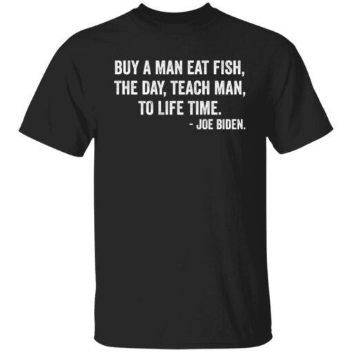 Buy A Man Eat Fish The Day Teach Man To Life Time Joe Biden Classic shirt