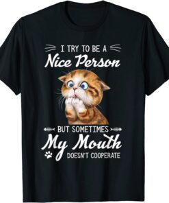 Cat I Try To Be A Nice Person But Sometimes My Mouth Tee Shirt