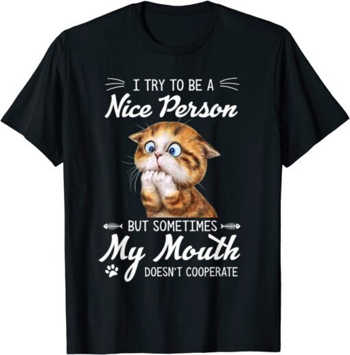 Cat I Try To Be A Nice Person But Sometimes My Mouth Tee Shirt