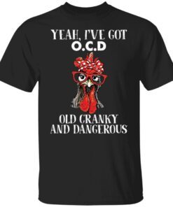 Chicken yeah i’ve got ocd old cranky and dangerous Tee shirt