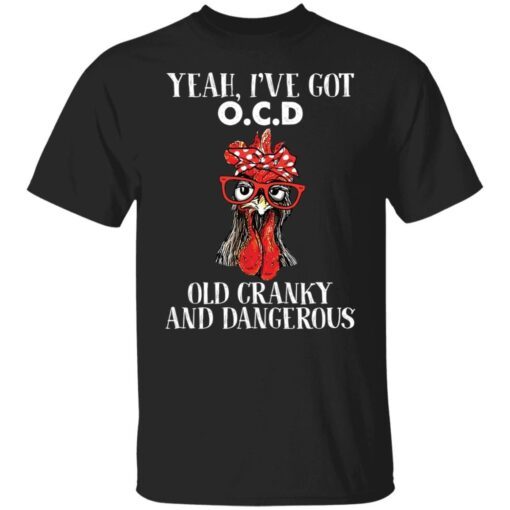 Chicken yeah i’ve got ocd old cranky and dangerous Tee shirt