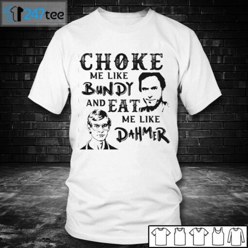 Choke Me Like Bundy And Eat Me Like Dahmer Gift Shirt