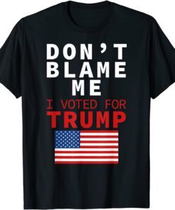 Dont Blame Me I Voted For Trump Flag President Anti Biden T-Shirt