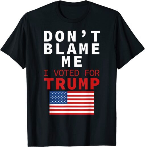 Dont Blame Me I Voted For Trump Flag President Anti Biden T-Shirt