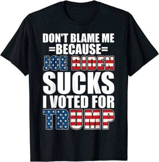 Don't Blame Me Joe Biden Sucks I Voted For Trump USA Flag Tee Shirt