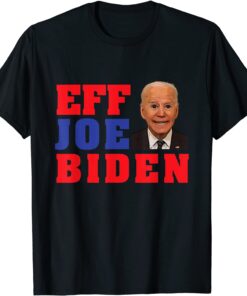 Eff Joe Biden Worst President Ever Political President Tee Shirt