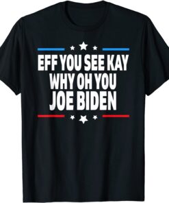Eff You See Kay Why Oh You Joe Biden - Anti Biden Tee Shirt