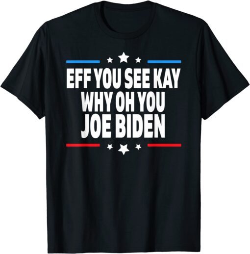 Eff You See Kay Why Oh You Joe Biden - Anti Biden Tee Shirt