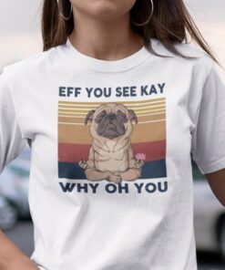 Eff You See Kay Why Old You Pug Dog 2021 Shirt