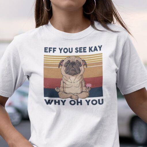 Eff You See Kay Why Old You Pug Dog 2021 Shirt