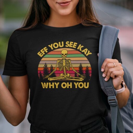 Eff You See Kay Why Old You Tee Shirt