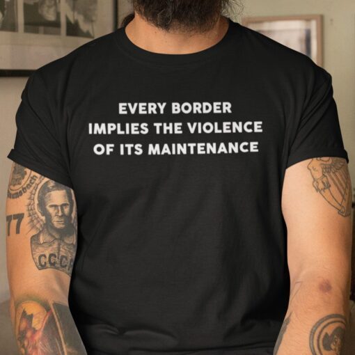 Every Border Implies The Violence Of Its Maintenance Tee Shirt