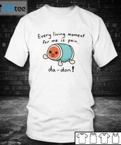 Every Living Moment For Me Is Pain Da-Don Tee Shirt