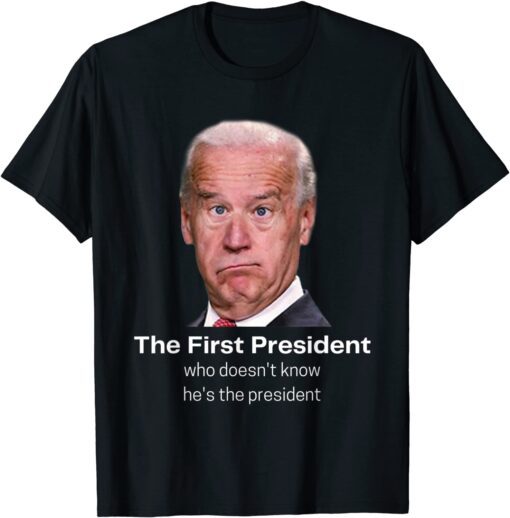 Funny Joe Biden Doesn't Know He's The President Anti-Biden Tee Shirt