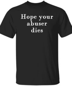 Hope Your Abuser Dies Tee Shirt