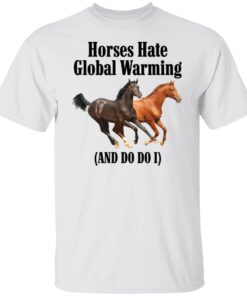 Horses Hate Global Warming And Do I Tee shirt