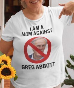 I Am A Mom Against Greg Abbott Tee Shirt