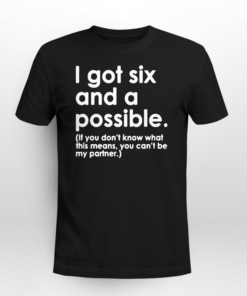 I Got Six and a Possible Tee Shirt