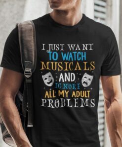 I Just Want To Watch Musicals And Ignore My Adult Problems Tee Shirt