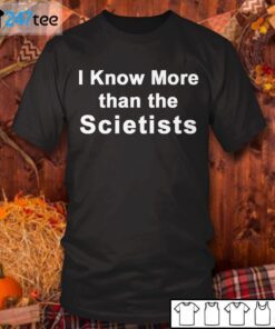 I Know More Than The Scietists Tee Shirt