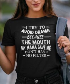 I Try To Avoid Drama Because The Mouth Don’t Have No Filter Tee Shirt